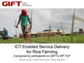 Click to edit Master title style
Click to edit Master title style
ICT Enabled Service Delivery
for Rice Farming
A proposal by participants on GIFT’s 30th YLP
 