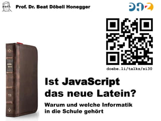 Prof. Dr. Beat Döbeli Honegger

doebe.li/talks/si30

Ist JavaScript
das neue Latein?
Warum und welche Informatik
in die Schule gehört

 