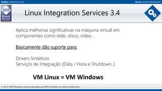 SESSÃO: INFRAESTRUTURA

TRILHA: INTEROPERABILIDADE

Linux Integration Services 3.4
Aplica melhorias significativas na máqu...
