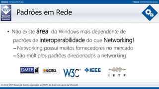 SESSÃO: INFRAESTRUTURA

TRILHA: INTEROPERABILIDADE

Padrões em Rede
• Não existe área do Windows mais dependente de
padrõe...