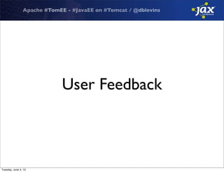 Apache #TomEE - #JavaEE on #Tomcat / @dblevins
User Feedback
Tuesday, June 4, 13
 