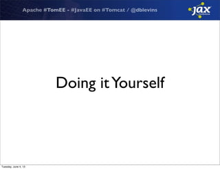 Apache #TomEE - #JavaEE on #Tomcat / @dblevins
Doing itYourself
Tuesday, June 4, 13
 