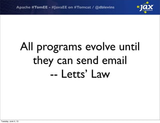 Apache #TomEE - #JavaEE on #Tomcat / @dblevins
All programs evolve until
they can send email
-- Letts’ Law
Tuesday, June 4, 13
 