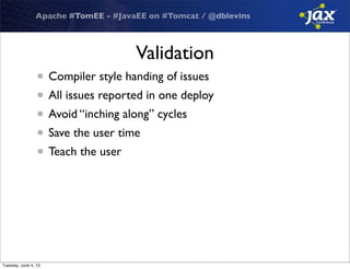 Apache #TomEE - #JavaEE on #Tomcat / @dblevins
Validation
• Compiler style handing of issues
• All issues reported in one deploy
• Avoid “inching along” cycles
• Save the user time
• Teach the user
Tuesday, June 4, 13
 