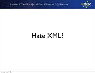 Apache #TomEE - #JavaEE on #Tomcat / @dblevins
Hate XML?
Tuesday, June 4, 13
 