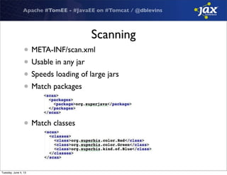 Apache #TomEE - #JavaEE on #Tomcat / @dblevins
Scanning
• META-INF/scan.xml
• Usable in any jar
• Speeds loading of large jars
• Match packages
• Match classes
Tuesday, June 4, 13
 