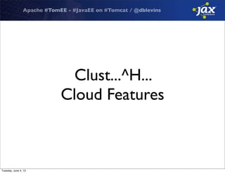 Apache #TomEE - #JavaEE on #Tomcat / @dblevins
Clust...^H...
Cloud Features
Tuesday, June 4, 13
 