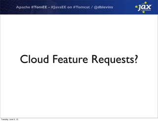 Apache #TomEE - #JavaEE on #Tomcat / @dblevins
Cloud Feature Requests?
Tuesday, June 4, 13
 