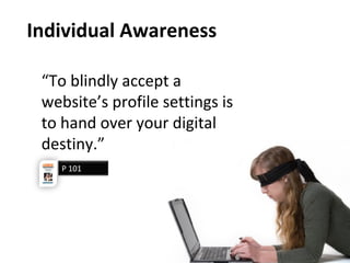 Individual Awareness
“To blindly accept a
website’s profile settings is
to hand over your digital
destiny.”
P 101
 