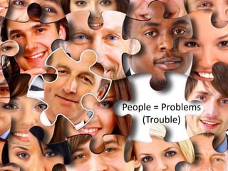 People = Problems
(Trouble)
 