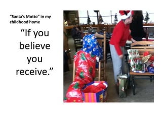 “Santa’s Motto” in my
childhood home
“If you
believe
you
receive.”
 
