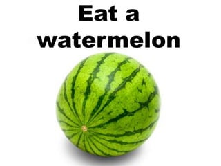 Eat a
watermelon
 