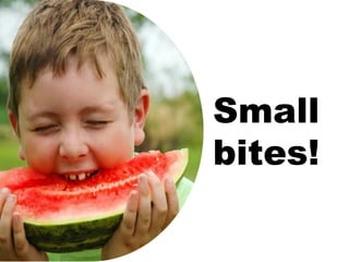 Small
bites!
 