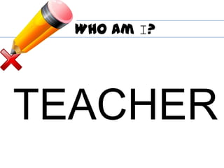 Who am I?
TEACHER
 