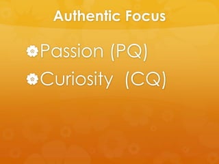 Authentic Focus
Passion (PQ)
Curiosity (CQ)
 