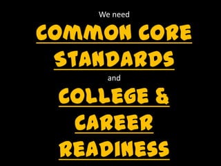 We need
Common Core
Standards
and
College &
Career
Readiness
 