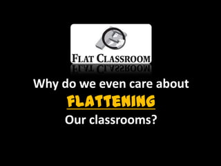 Why do we even care about
flattening
Our classrooms?
 