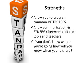 Strengths
Allow you to program
common INTERFACES
Allow communication &
SYNERGY between different
tools and teachers
If you don’t know where
you’re going how will you
know when you’re there?
 