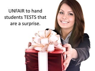 UNFAIR to hand
students TESTS that
are a surprise.
 
