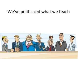We’ve politicized what we teach
 