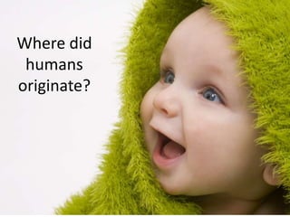 Where did
humans
originate?
 