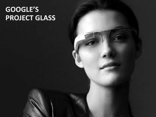 GOOGLE’S
PROJECT GLASS
 