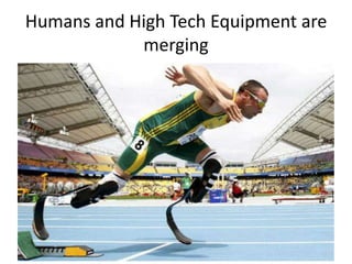 Humans and High Tech Equipment are
merging
 