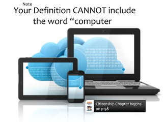 Your Definition CANNOT include
the word “computer”
Note
Citizenship Chapter begins
on p 98
 