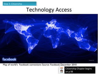 Map of world’s Facebook connections Source: Facebook December 2010
Step 3: CitizenshipStep 3: Citizenship
Technology Access
Citizenship Chapter begins
on p 98
 