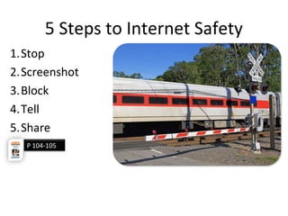 5 Steps to Internet Safety
1.Stop
2.Screenshot
3.Block
4.Tell
5.Share
P 104-105
 