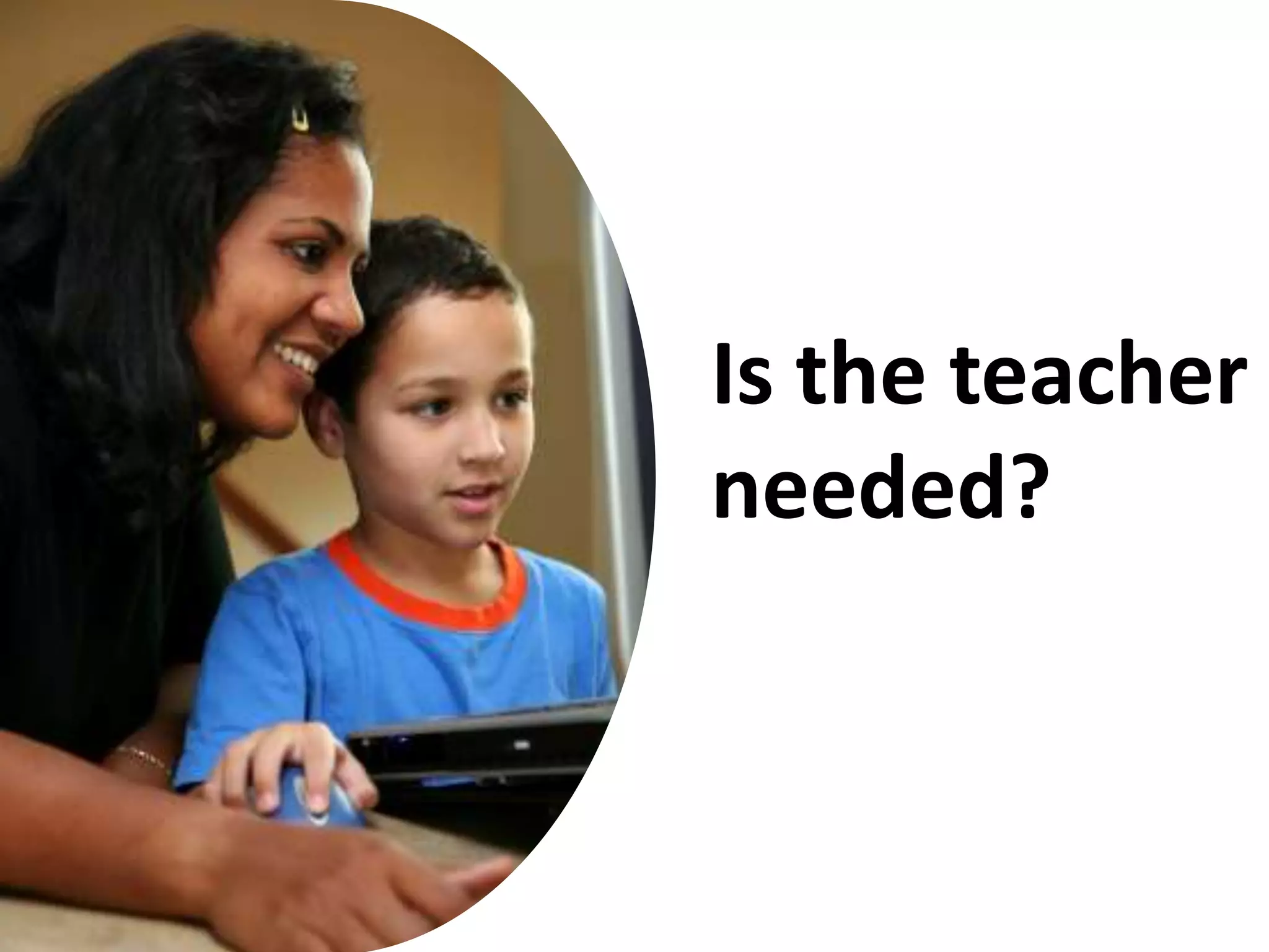 Is the teacher
needed?
 