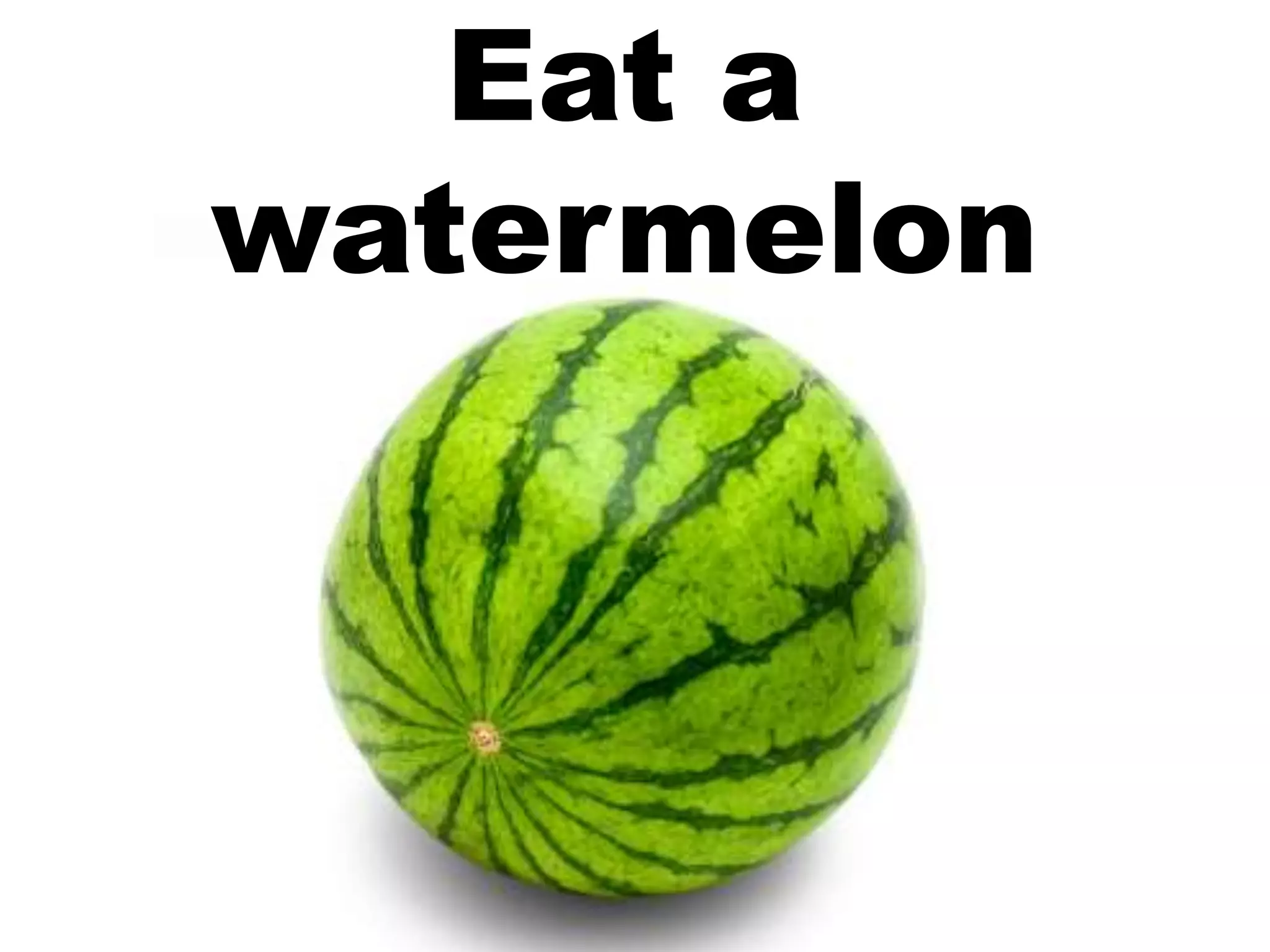 Eat a
watermelon
 