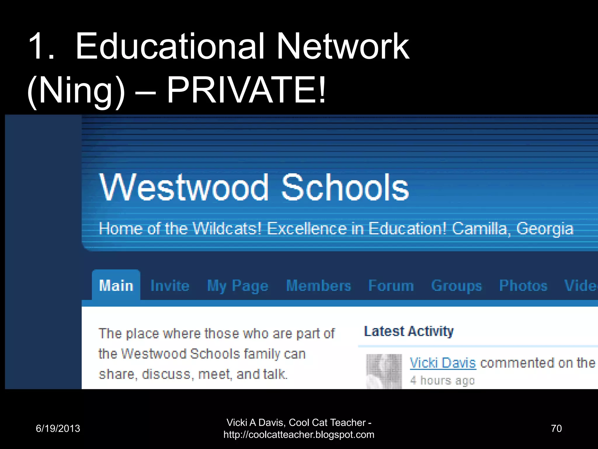 6/19/2013
Vicki A Davis, Cool Cat Teacher -
http://coolcatteacher.blogspot.com
70
1. Educational Network
(Ning) – PRIVATE!
 