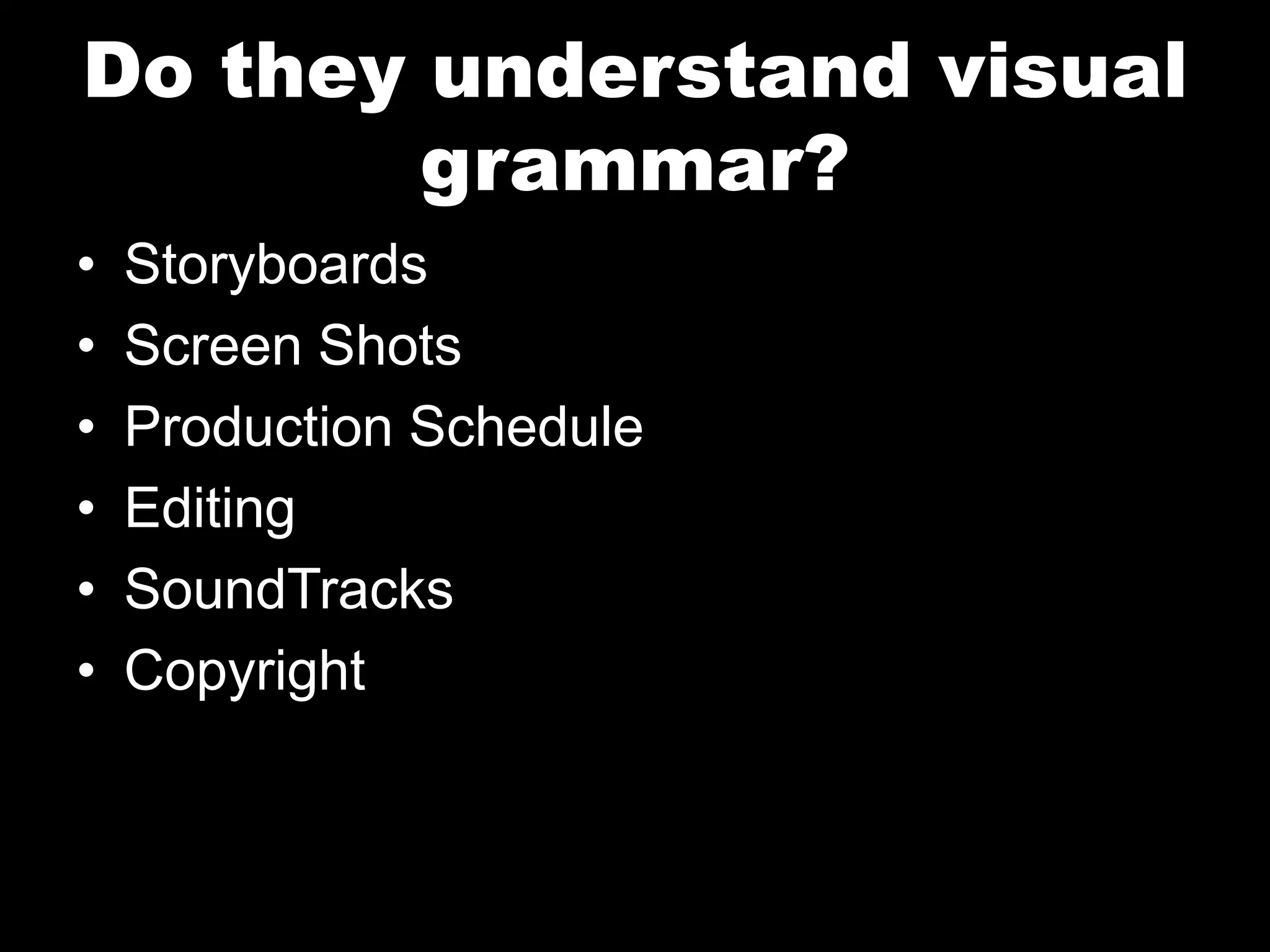 Do they understand visual
grammar?
• Storyboards
• Screen Shots
• Production Schedule
• Editing
• SoundTracks
• Copyright
 