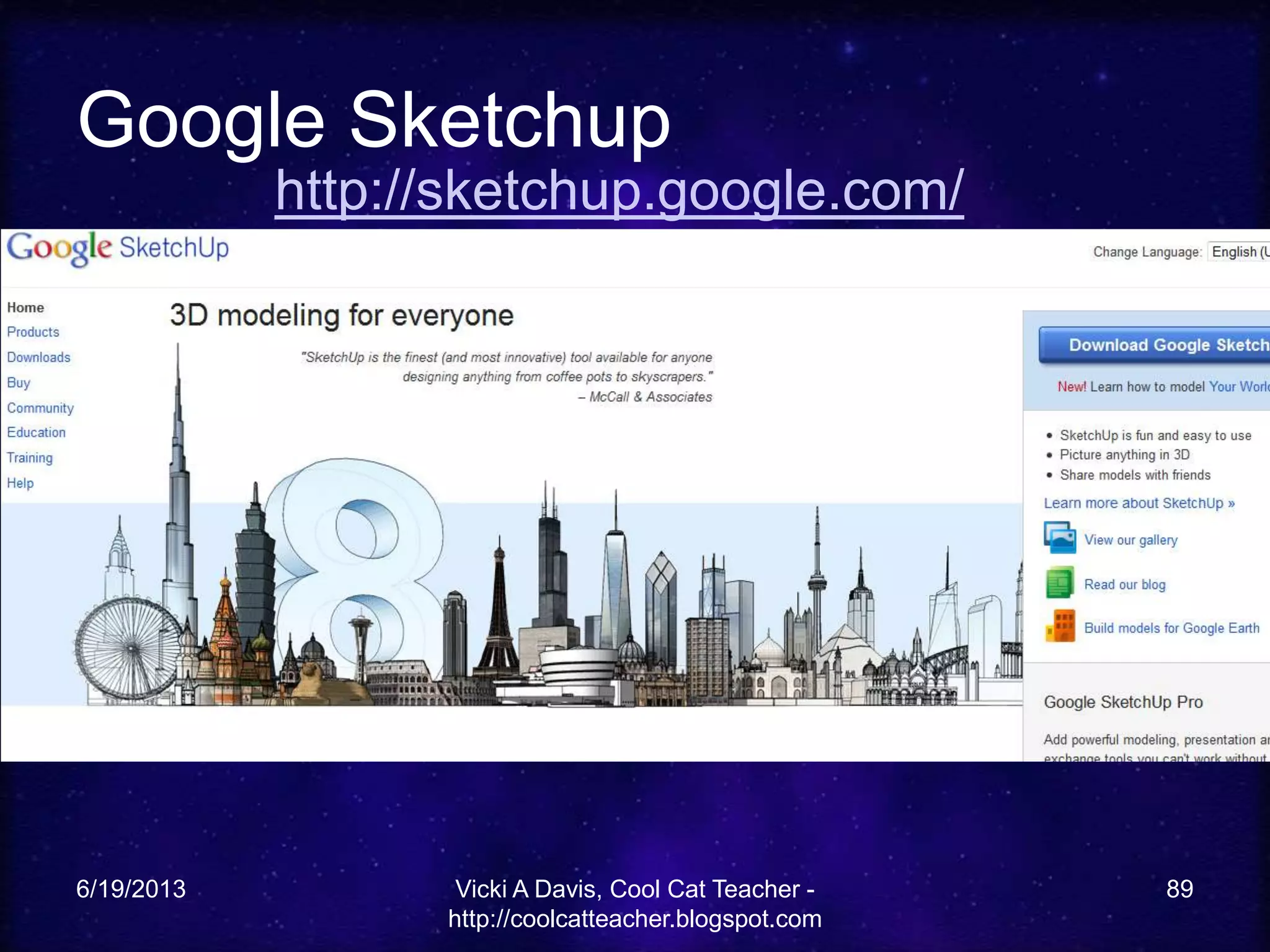 Google Sketchup
6/19/2013 Vicki A Davis, Cool Cat Teacher -
http://coolcatteacher.blogspot.com
89
http://sketchup.google.com/
 