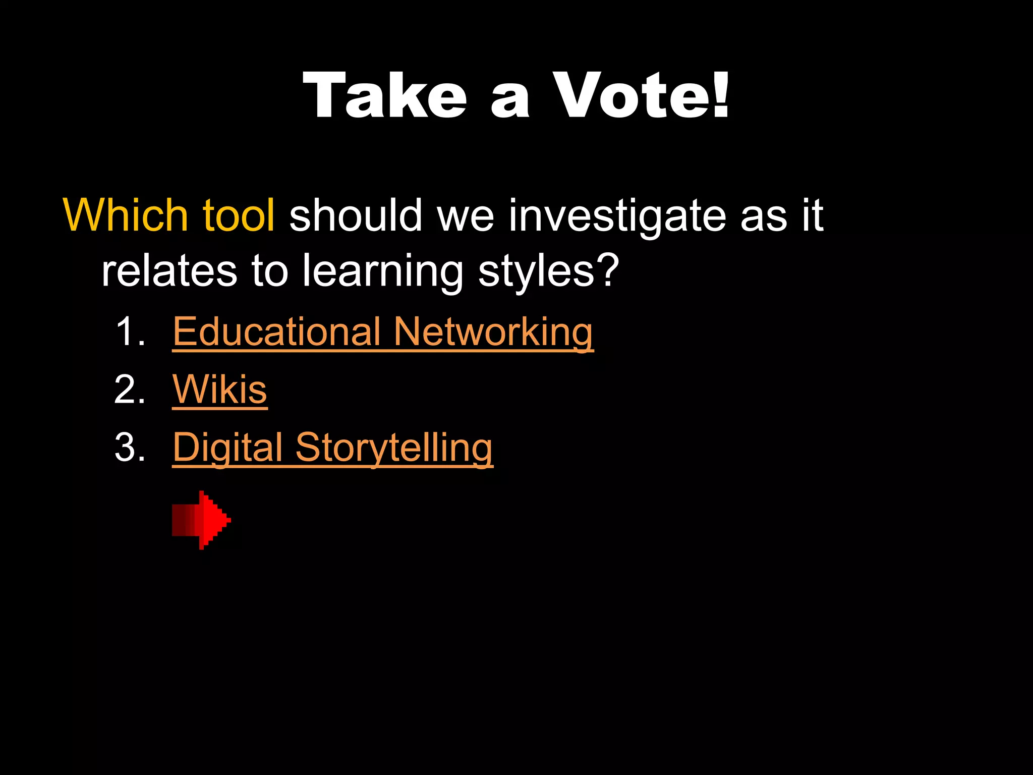 Take a Vote!
Which tool should we investigate as it
relates to learning styles?
1. Educational Networking
2. Wikis
3. Digital Storytelling
 