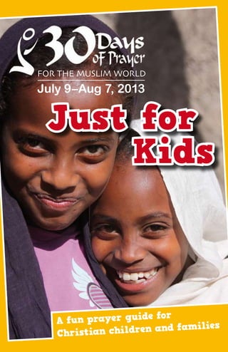 Just for
Kids
A fun prayer guide for
Christian children and families
For the Muslim World
July 9–Aug 7, 2013
 