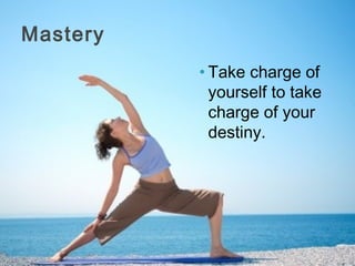 Mastery
          • Take charge of
            yourself to take
            charge of your
            destiny.
 