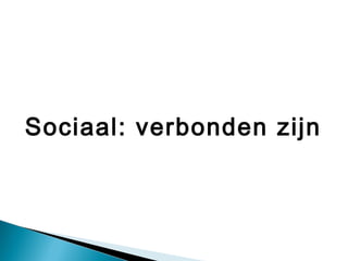 Sociaal: verbonden zijn
 
