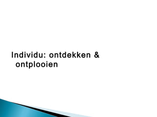Individu: ontdekken &
 ontplooien
 