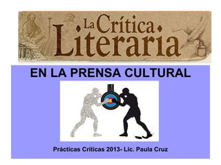 EN LA PRENSA CULTURAL
Prácticas Críticas 2013- Lic. Paula Cruz
 