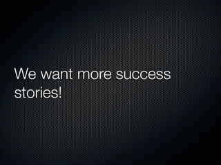 We want more success
stories!
 