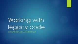 Working with
legacy code
GUNNAR PEIPMAN, ASP.NET/IIS MVP
 
