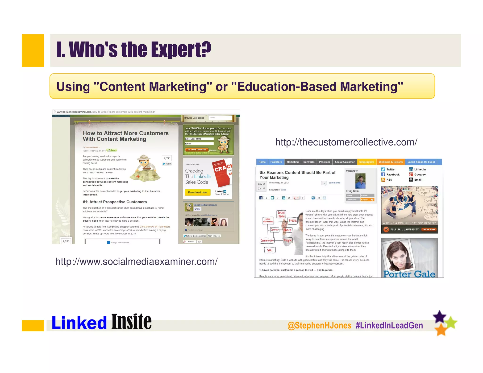 @StephenHJones #LinkedInLeadGen
I. Who's the Expert?
Using "Content Marketing" or "Education-Based Marketing"
http://www.socialmediaexaminer.com/
http://thecustomercollective.com/
 