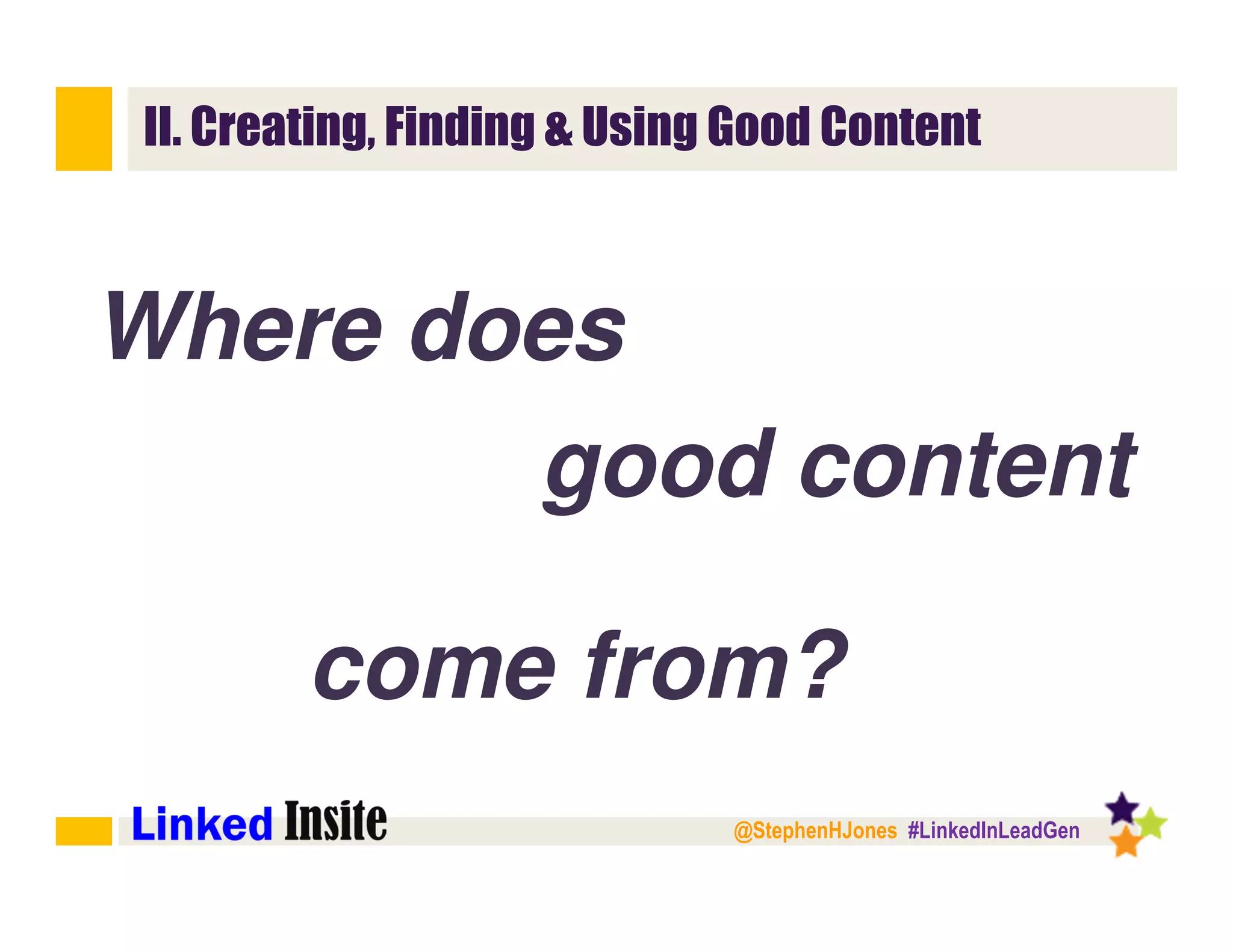 @StephenHJones #LinkedInLeadGen
II. Creating, Finding & Using Good Content
Where does
good content
come from?
 