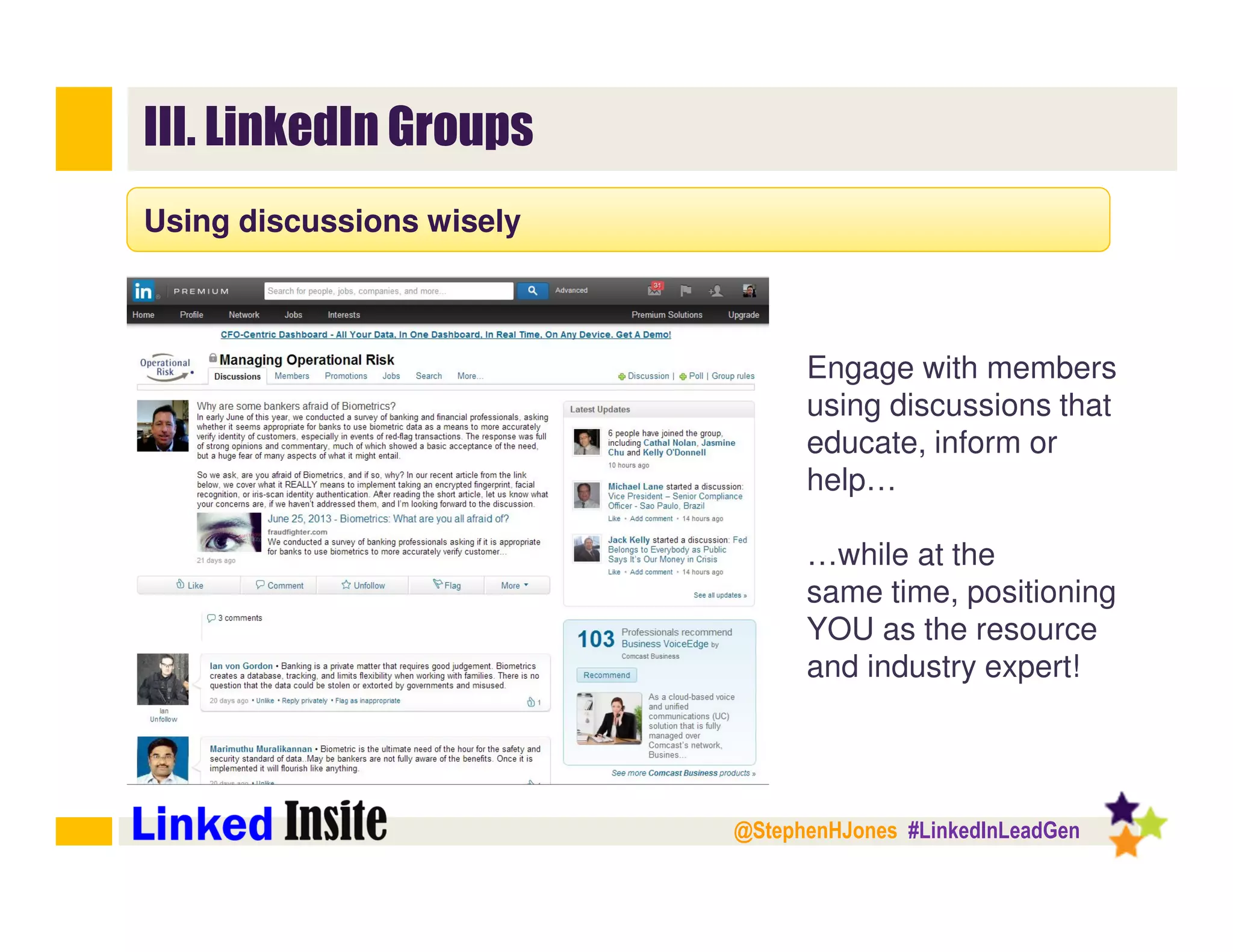 @StephenHJones #LinkedInLeadGen
III. LinkedIn Groups
Using discussions wisely
Engage with members
using discussions that
educate, inform or
help…
…while at the
same time, positioning
YOU as the resource
and industry expert!
 