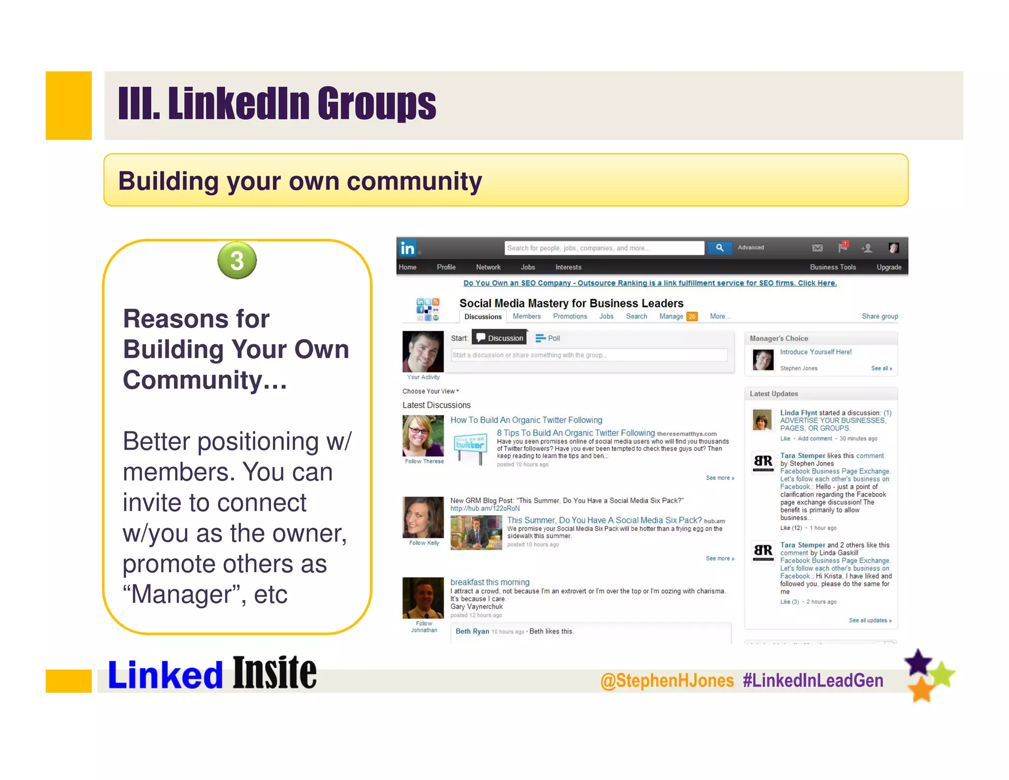 @StephenHJones #LinkedInLeadGen
III. LinkedIn Groups
Building your own community
3
Reasons for
Building Your Own
Community…
Better positioning w/
members. You can
invite to connect
w/you as the owner,
promote others as
“Manager”, etc
 