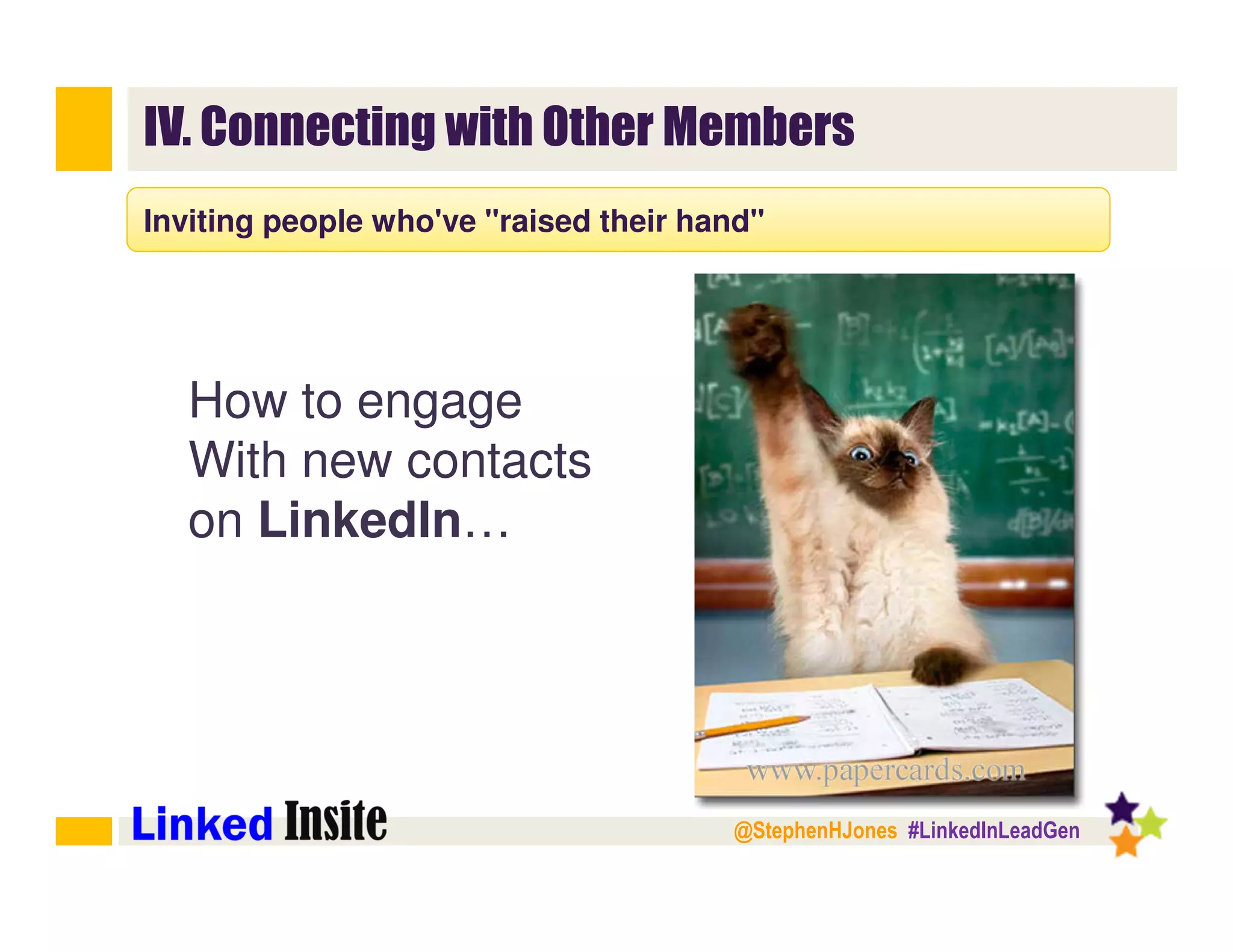 @StephenHJones #LinkedInLeadGen
IV. Connecting with Other Members
Inviting people who've "raised their hand"
How to engage
With new contacts
on LinkedIn…
 