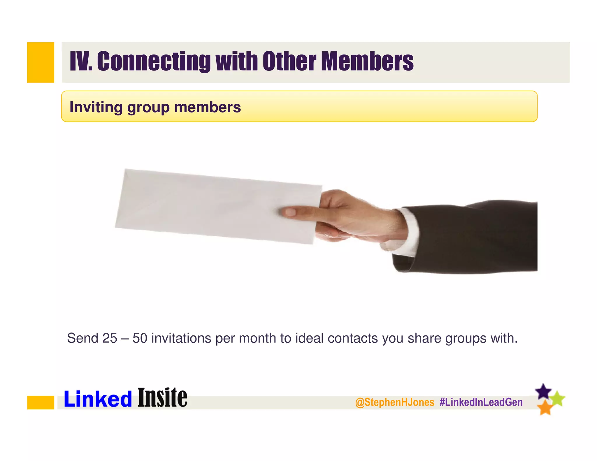 @StephenHJones #LinkedInLeadGen
IV. Connecting with Other Members
Inviting group members
Send 25 – 50 invitations per month to ideal contacts you share groups with.
 