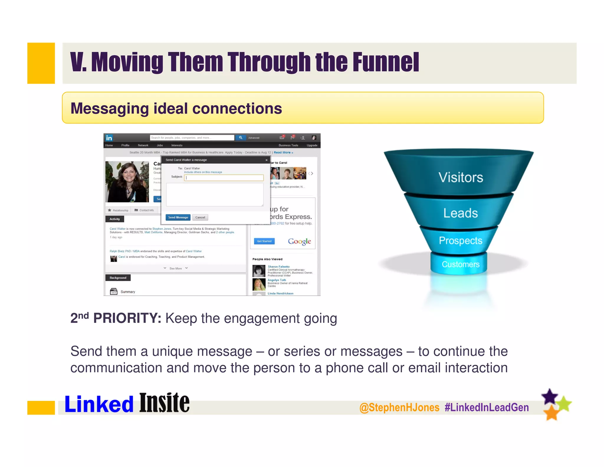 @StephenHJones #LinkedInLeadGen
V. Moving Them Through the Funnel
Messaging ideal connections
2nd PRIORITY: Keep the engagement going
Send them a unique message – or series or messages – to continue the
communication and move the person to a phone call or email interaction
 